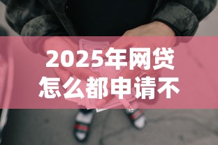 2025年网贷怎么都申请不过了，试试这五个征信黑户口子能贷款