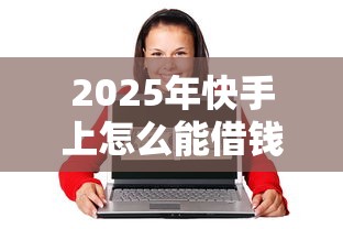 2025年快手上怎么能借钱到微信：试试这五个征信不好,当前有逾期本人急需能借钱的平台