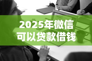 2025年微信可以贷款借钱吗，分享5个中小企业贷款平台