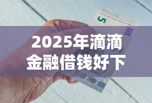2025年滴滴金融借钱好下款吗？分享5个黑网贷口子大全