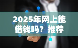 2025年网上能借钱吗？推荐五个网贷容易通过的平台