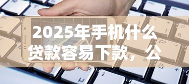 2025年手机什么贷款容易下款，公布五个不看负债的网贷软件
