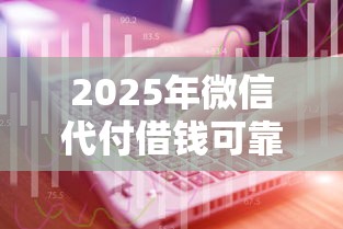 2025年微信代付借钱可靠吗？分享五个线上贷款平台