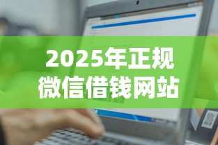 2025年正规微信借钱网站？推荐5个征信花借款平台容易通过