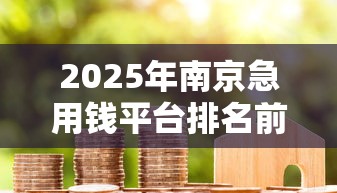 2025年南京急用钱平台排名前十：推荐5个18岁能贷款的平台