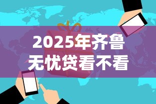 2025年齐鲁无忧贷看不看征信：公布5个哪家贷款平台好