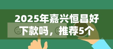 2025年嘉兴恒昌好下款吗，推荐5个不看评估的正规的借贷平台