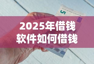 2025年借钱软件如何借钱教程，整理五个薪朋友一样的预支口子