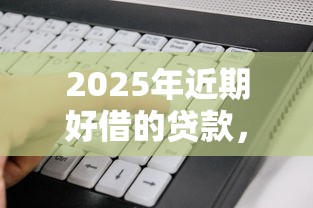2025年近期好借的贷款，整理五个不看征信的借钱软件