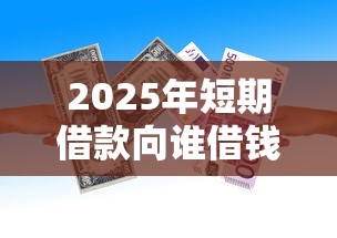 2025年短期借款向谁借钱？梳理5个借钱易通过的平台