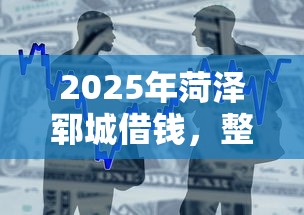 2025年菏泽郓城借钱，整合5个哪些贷款平台不上征信