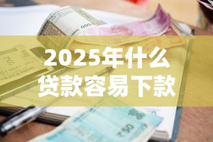2025年什么贷款容易下款5千：分享5个网贷利率低的平台