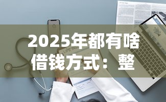 2025年都有啥借钱方式：整理五个91借钱平台客服电话