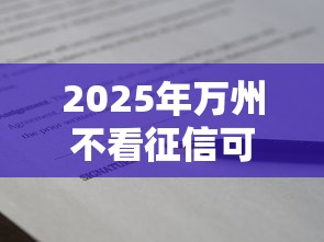2025年万州不看征信可贷款:公布5个最容易通过的借款平台 2025年万州不看征信可贷款:公布5个最容易通过的借款平台