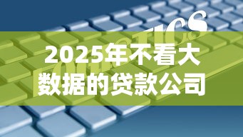 2025年不看大数据的贷款公司，罗列五个借款平台好贷款啊