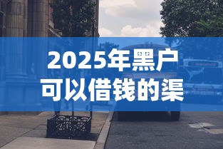 2025年黑户可以借钱的渠道，公布五个借钱平台不看综合评估的平台