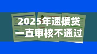 2025年速援贷一直审核不通过？公布五个逾期太多能下款平台