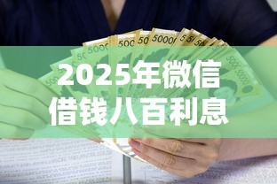 2025年微信借钱八百利息多少，整合5个线上小额贷款平台