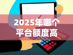 2025年哪个平台额度高好通过，整合5个不查大数据和征信的贷款平台