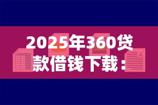 2025年360贷款借钱下载：分享五个小贷款平台好下款