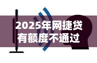 2025年网捷贷有额度不通过：推荐五个哪些网贷平台容易贷款