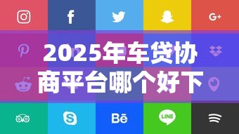 2025年车贷协商平台哪个好下款？推荐5个有适合60一65岁的贷款平台