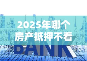 2025年哪个房产抵押不看征信？罗列5个贷款平台额度高利息低