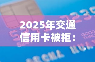 2025年交通信用卡被拒：整合五个征信黑了还有借款平台可以借钱