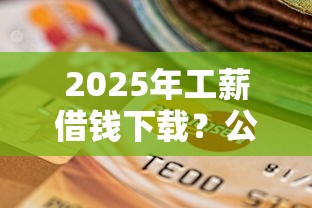 2025年工薪借钱下载？公布五个无视逾期秒下100%款的口子