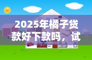 2025年橘子贷款好下款吗，试试这5个网络平台贷款
