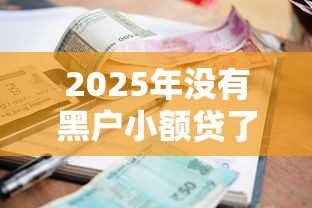 2025年没有黑户小额贷了吗，推荐五个信誉差秒通过借款平台