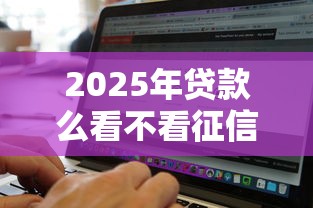 2025年贷款么看不看征信？分享5个黑征信也能贷款的网贷软件