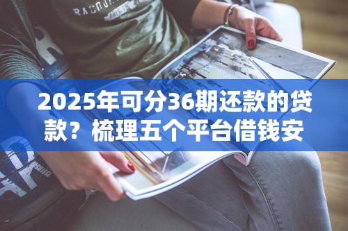 2025年可分36期还款的贷款？梳理五个平台借钱安全