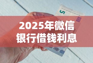 2025年微信银行借钱利息多少？整理5个通过率高的网贷平台