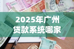 2025年广州贷款系统哪家好下款，整理5个贷款融资平台