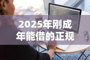 2025年刚成年能借的正规网贷平台？整理五个如何举报贷款平台