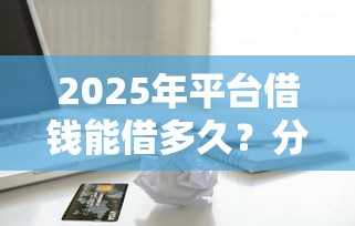 2025年平台借钱能借多久？分享5个苹果贷款口子