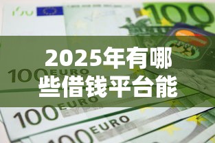 2025年有哪些借钱平台能秒到？梳理5个哪些贷款平台不上征信