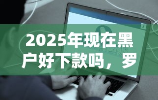 2025年现在黑户好下款吗，罗列5个贷款平台容易通过的