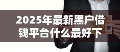 2025年最新黑户借钱平台什么最好下款，公布五个5000元贷款平台好