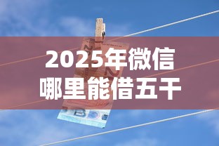 2025年微信哪里能借五干块钱，看看这五个黑户口子