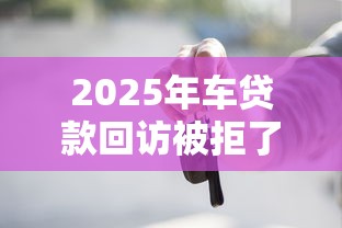 2025年车贷款回访被拒了：试试这5个真正无视逾期大数据的网贷平台