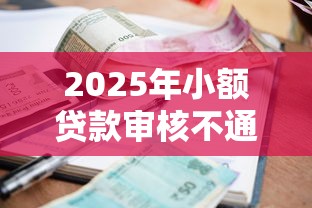 2025年小额贷款审核不通过审核?整理五个平台贷款逾期会怎么样 2025年小额贷款审核不通过审核?整理五个平台贷款逾期会怎么样