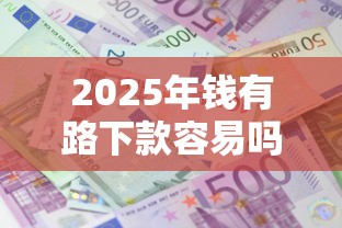 2025年钱有路下款容易吗:整理五个不需要征信的借款平台 2025年钱有路下款容易吗:整理五个不需要征信的借款平台