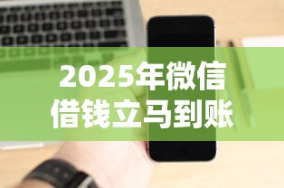 2025年微信借钱立马到账的软件:试试这五个黑了也可以放款的平台 2025年微信借钱立马到账的软件:试试这五个黑了也可以放款的平台