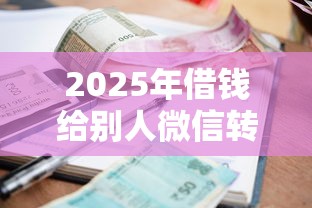 2025年借钱给别人微信转帐备注?推荐五个贷款平台利息低 2025年借钱给别人微信转帐备注?推荐五个贷款平台利息低