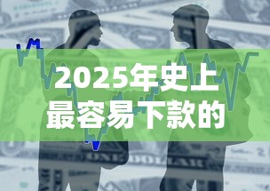 2025年史上最容易下款的平台：整合五个贷款平台容易通过的