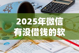 2025年微信有没借钱的软件:推荐五个黑户也能借款的平台 2025年微信有没借钱的软件:推荐五个黑户也能借款的平台