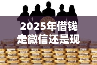 2025年借钱走微信还是现金最安全?整合5个18岁必过的贷款平台 2025年借钱走微信还是现金最安全?整合5个18岁必过的贷款平台