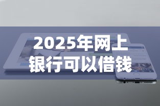 2025年网上银行可以借钱吗?推荐5个不看负债的网贷软件 2025年网上银行可以借钱吗?推荐5个不看负债的网贷软件